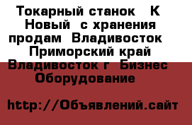 Токарный станок 16К20 Новый (с хранения) продам, Владивосток. - Приморский край, Владивосток г. Бизнес » Оборудование   